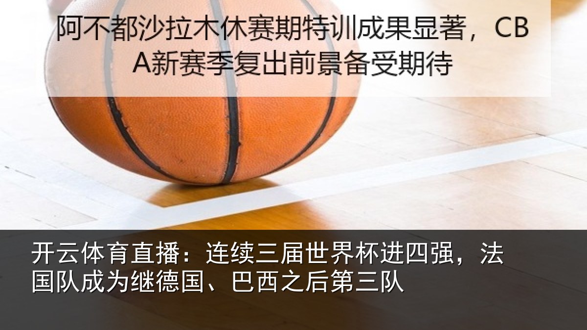 开云体育直播:连续三届世界杯进四强,法国队成为继德国、巴西之后第三队