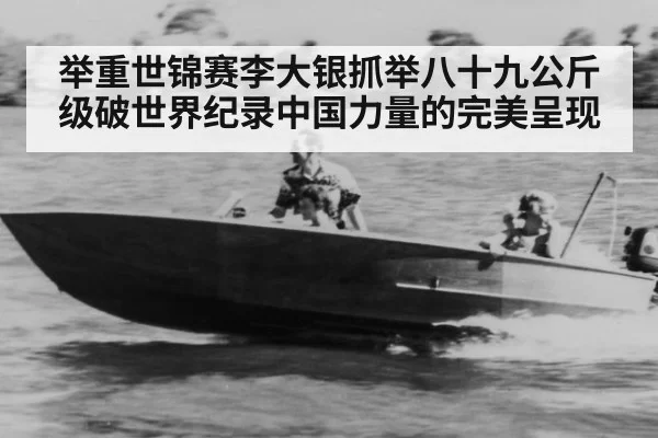举重世锦赛李大银抓举八十九公斤级破世界纪录中国力量的完美呈现