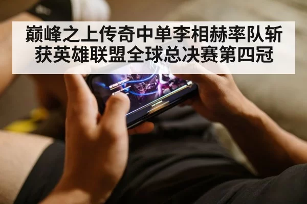 巅峰之上传奇中单李相赫率队斩获英雄联盟全球总决赛第四冠