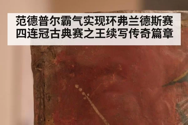 范德普尔霸气实现环弗兰德斯赛四连冠古典赛之王续写传奇篇章