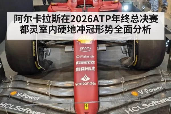 阿尔卡拉斯在2026ATP年终总决赛都灵室内硬地冲冠形势全面分析